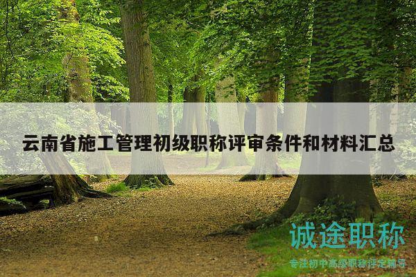 云南省施工管理初級職稱評審條件和材料匯總
