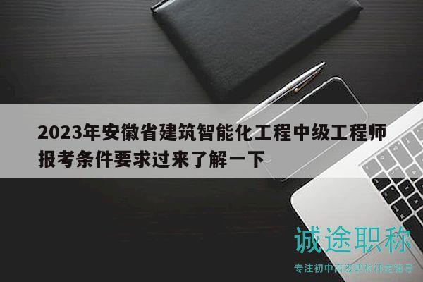 2023年安徽省建筑智能化工程中級工程師報考條件要求過來了解一下