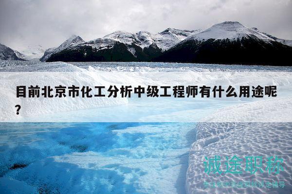 目前北京市化工分析中級工程師有什么用途呢？