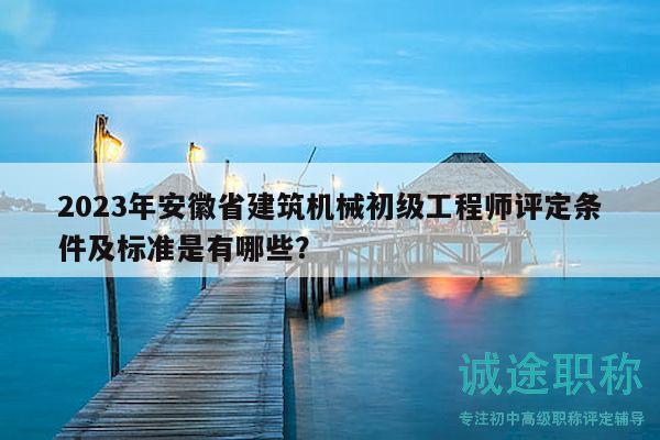 2023年安徽省建筑機(jī)械初級(jí)工程師評(píng)定條件及標(biāo)準(zhǔn)是有哪些？