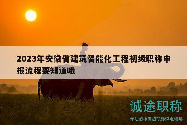 2023年安徽省建筑智能化工程初級職稱申報流程要知道哦