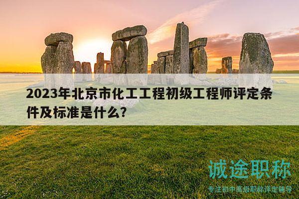 2023年北京市化工工程初級(jí)工程師評(píng)定條件及標(biāo)準(zhǔn)是什么？