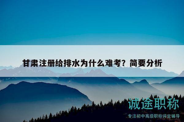 甘肅注冊給排水為什么難考？簡要分析