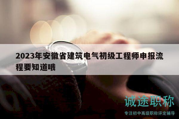 2023年安徽省建筑電氣初級(jí)工程師申報(bào)流程要知道哦