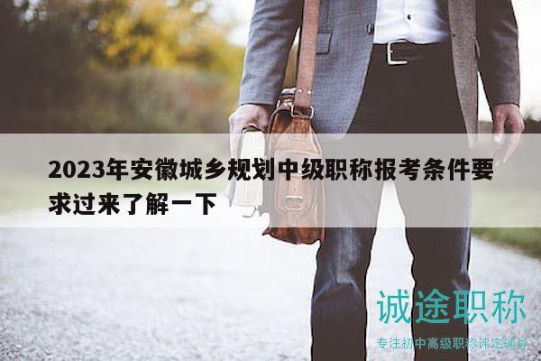 2023年安徽城鄉(xiāng)規(guī)劃中級職稱報考條件要求過來了解一下