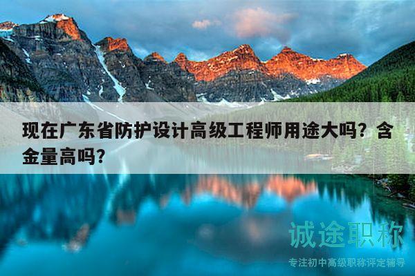 現(xiàn)在廣東省防護設(shè)計高級工程師用途大嗎？含金量高嗎？