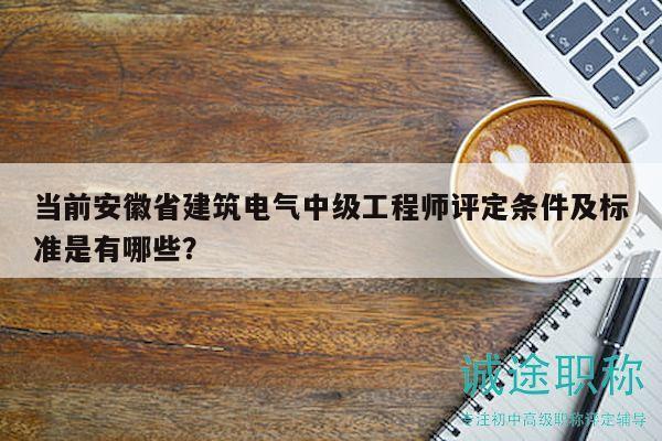當(dāng)前安徽省建筑電氣中級工程師評定條件及標(biāo)準(zhǔn)是有哪些？
