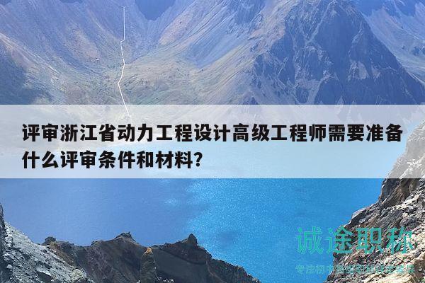 評(píng)審浙江省動(dòng)力工程設(shè)計(jì)高級(jí)工程師需要準(zhǔn)備什么評(píng)審條件和材料？