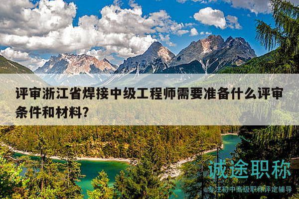 評審浙江省焊接中級工程師需要準備什么評審條件和材料？