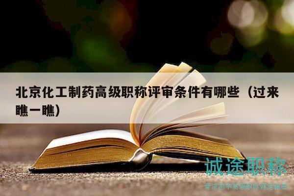 北京化工制藥高級職稱評審條件有哪些（過來瞧一瞧）