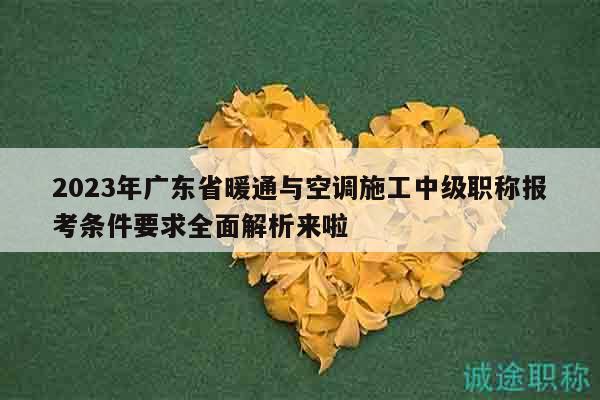 2023年廣東省暖通與空調施工中級職稱報考條件要求全面解析來啦
