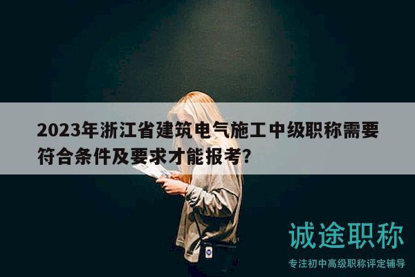 2023年浙江省建筑電氣施工中級職稱需要符合條件及要求才能報考？