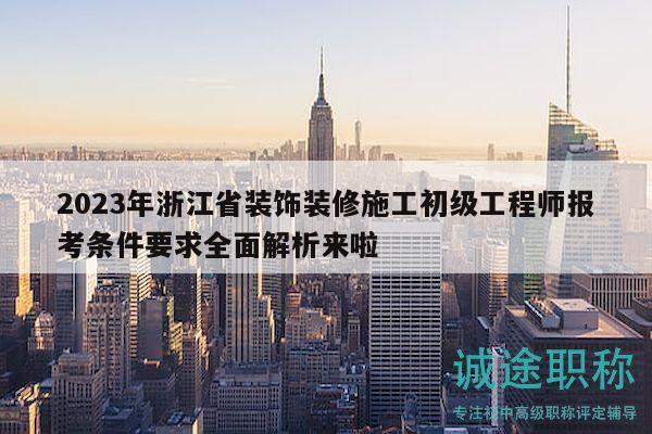 2023年浙江省裝飾裝修施工初級(jí)工程師報(bào)考條件要求全面解析來啦