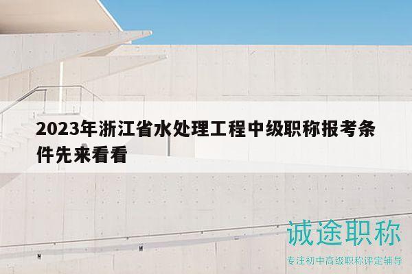 2023年浙江省水處理工程中級職稱報考條件先來看看