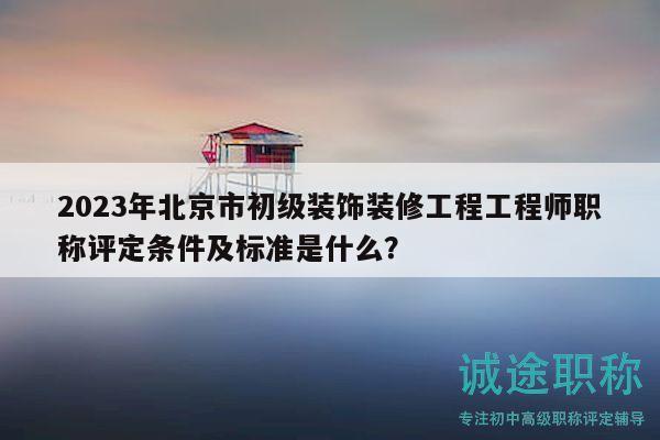 2023年北京市初級裝飾裝修工程工程師職稱評定條件及標準是什么？