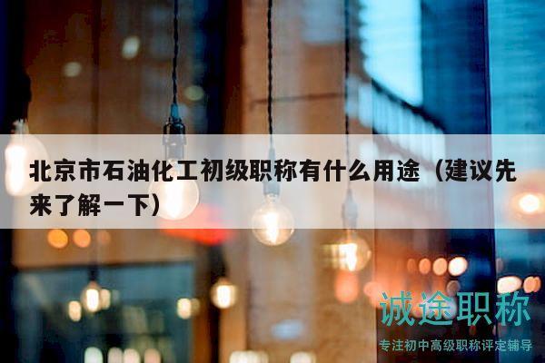 北京市石油化工初級職稱有什么用途（建議先來了解一下）