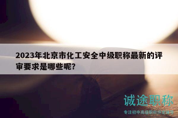 2023年北京市化工安全中級(jí)職稱最新的評(píng)審要求是哪些呢？