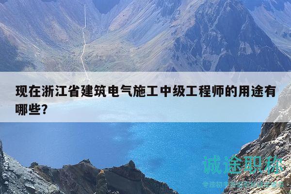 現(xiàn)在浙江省建筑電氣施工中級(jí)工程師的用途有哪些？