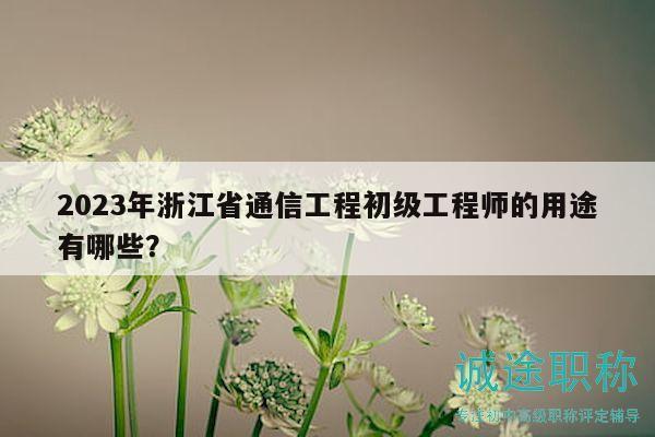 2023年浙江省通信工程初級工程師的用途有哪些？