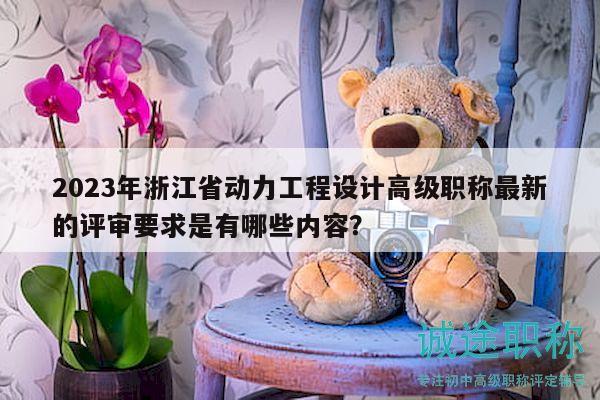 2023年浙江省動力工程設計高級職稱最新的評審要求是有哪些內(nèi)容？