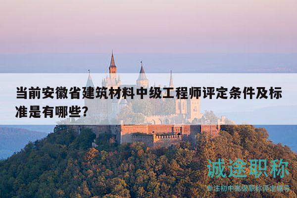 當前安徽省建筑材料中級工程師評定條件及標準是有哪些？