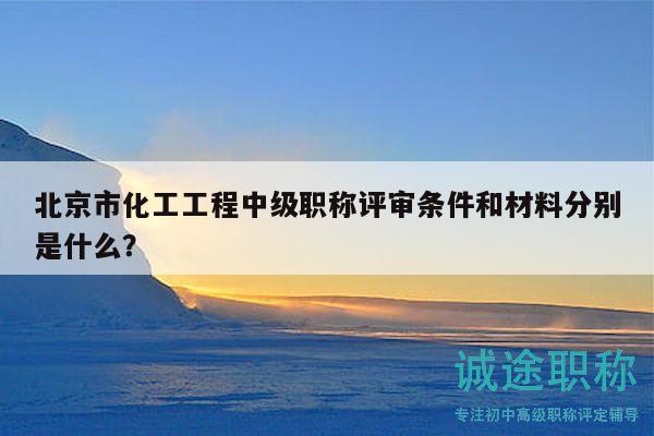 北京市化工工程中級(jí)職稱評(píng)審條件和材料分別是什么？