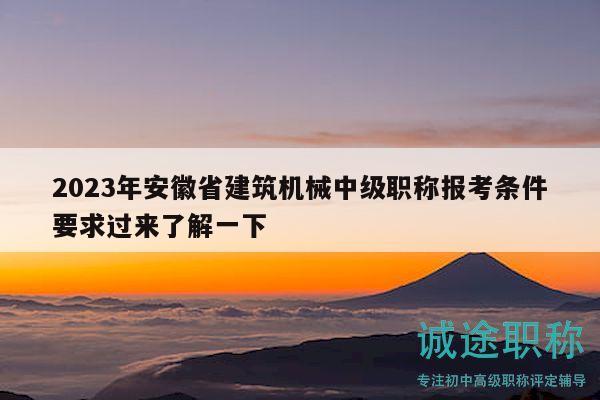2023年安徽省建筑機(jī)械中級職稱報考條件要求過來了解一下