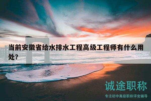 當(dāng)前安徽省給水排水工程高級(jí)工程師有什么用處？