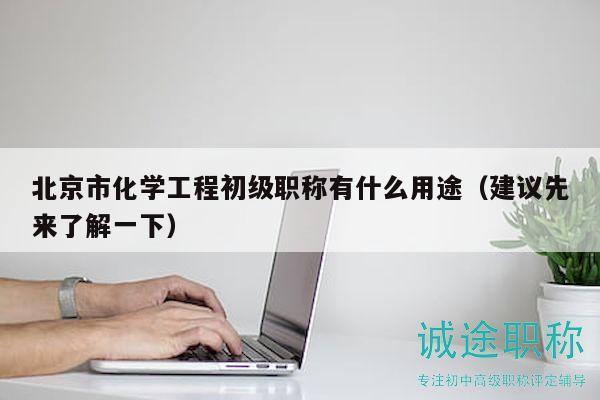 北京市化學(xué)工程初級(jí)職稱有什么用途（建議先來了解一下）