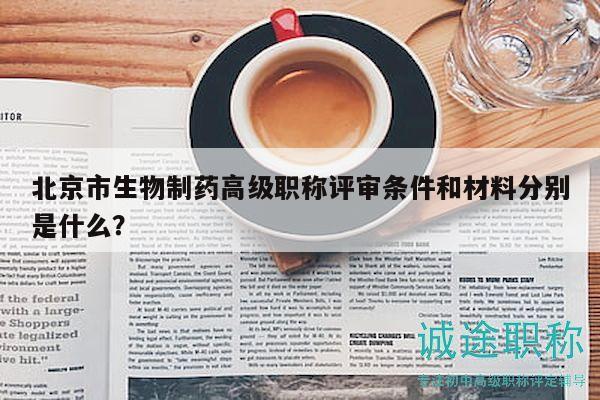 北京市生物制藥高級職稱評審條件和材料分別是什么？