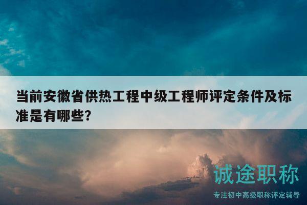 當(dāng)前安徽省供熱工程中級工程師評定條件及標(biāo)準(zhǔn)是有哪些？