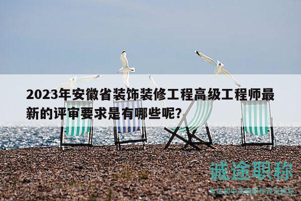 2023年安徽省裝飾裝修工程高級工程師最新的評審要求是有哪些呢？