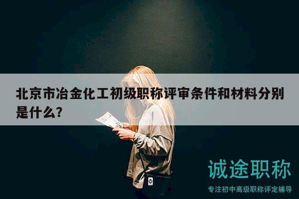 北京市冶金化工初級(jí)職稱評(píng)審條件和材料分別是什么？