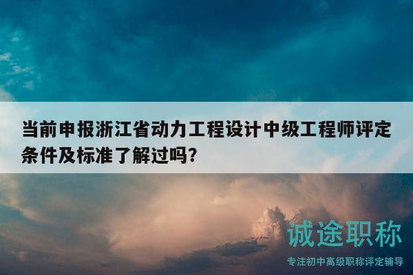 當(dāng)前申報(bào)浙江省動(dòng)力工程設(shè)計(jì)中級(jí)工程師評(píng)定條件及標(biāo)準(zhǔn)了解過嗎？