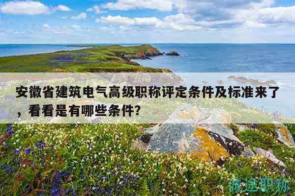 安徽省建筑電氣高級職稱評定條件及標準來了，看看是有哪些條件？