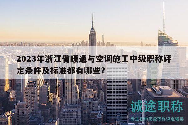 2023年浙江省暖通與空調(diào)施工中級(jí)職稱評(píng)定條件及標(biāo)準(zhǔn)都有哪些？
