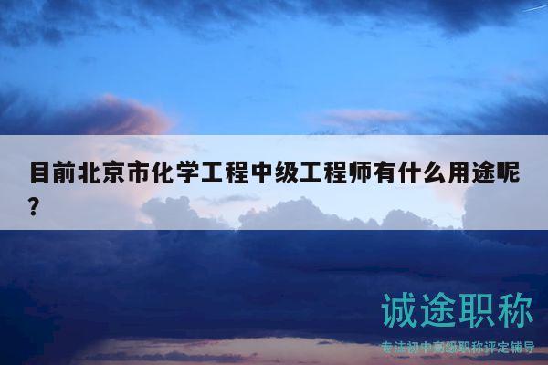 目前北京市化學工程中級工程師有什么用途呢？