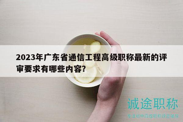2023年廣東省通信工程高級職稱最新的評審要求有哪些內(nèi)容？
