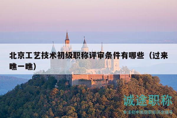 北京工藝技術(shù)初級(jí)職稱評(píng)審條件有哪些（過來瞧一瞧）