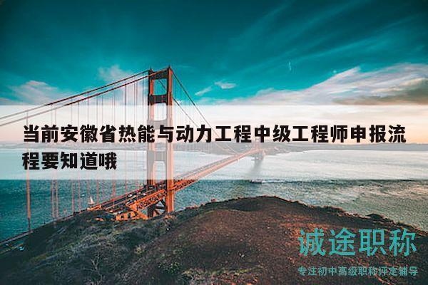 當(dāng)前安徽省熱能與動(dòng)力工程中級(jí)工程師申報(bào)流程要知道哦