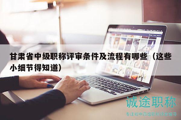 甘肅省中級職稱評審條件及流程有哪些（這些小細(xì)節(jié)得知道）