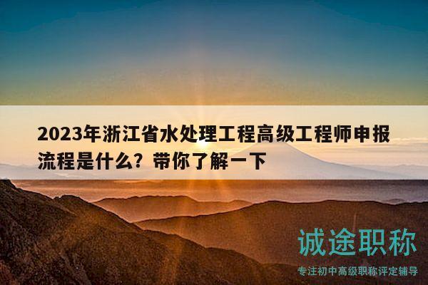 2023年浙江省水處理工程高級(jí)工程師申報(bào)流程是什么？帶你了解一下