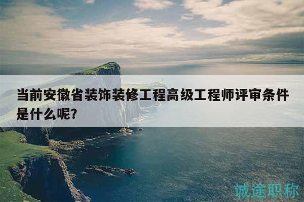 當(dāng)前安徽省裝飾裝修工程高級(jí)工程師評(píng)審條件是什么呢？