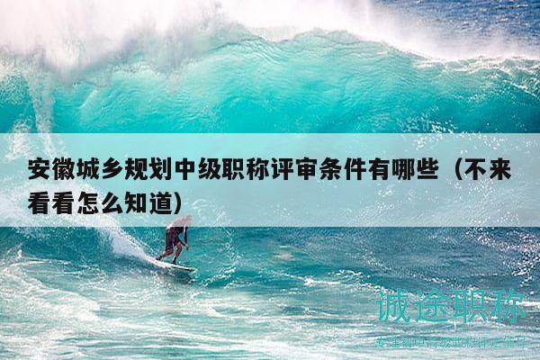 安徽城鄉(xiāng)規(guī)劃中級(jí)職稱評(píng)審條件有哪些（不來(lái)看看怎么知道）