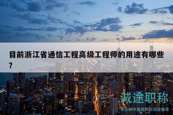 目前浙江省通信工程高級(jí)工程師的用途有哪些？