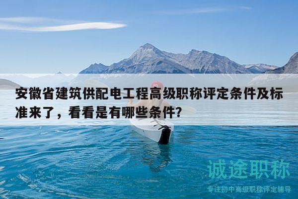 安徽省建筑供配電工程高級(jí)職稱評(píng)定條件及標(biāo)準(zhǔn)來(lái)了，看看是有哪些條件？