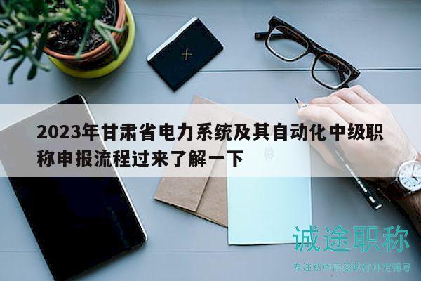 2023年甘肅省電力系統(tǒng)及其自動化中級職稱申報(bào)流程過來了解一下