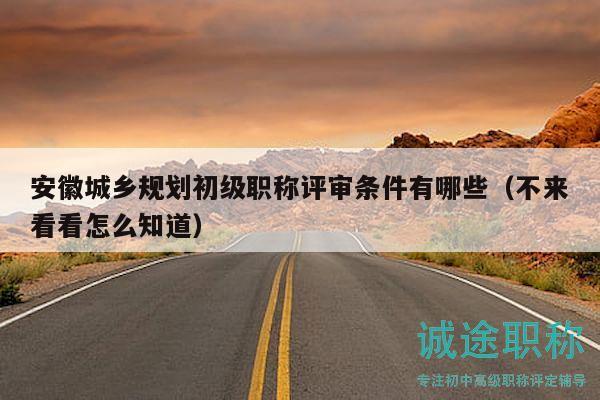 安徽城鄉(xiāng)規(guī)劃初級(jí)職稱評(píng)審條件有哪些（不來看看怎么知道）