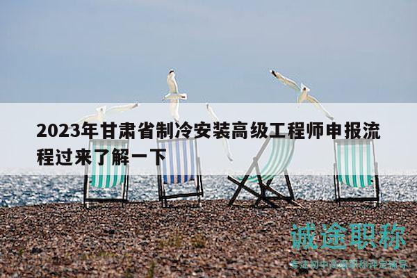 2023年甘肅省制冷安裝高級(jí)工程師申報(bào)流程過來了解一下