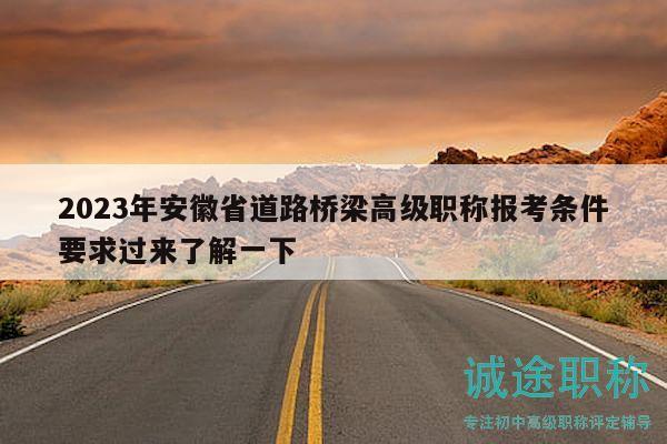 2023年安徽省道路橋梁高級(jí)職稱報(bào)考條件要求過來了解一下